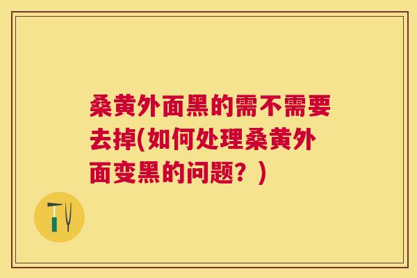 桑黄外面黑的需不需要去掉(如何处理桑黄外面变黑的问题?) 桑黄外面黑的需不需要去掉(如何处理桑黄外面变黑的问题?)