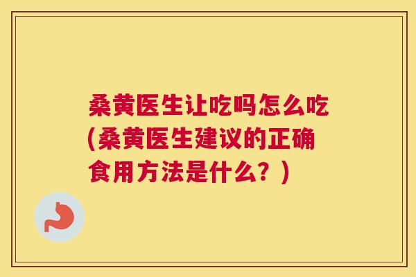 桑黄医生让吃吗怎么吃(桑黄医生建议的正确食用方法是什么?) 桑黄医生让吃吗怎么吃(桑黄医生建议的正确食用方法是什么?)