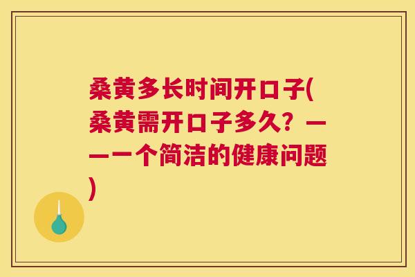 桑黄多长时间开口子(桑黄需开口子多久?——一个简洁的健康问题) 桑黄多长时间开口子(桑黄需开口子多久?——一个简洁的健康问题)