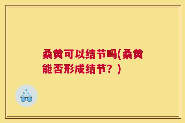 桑黄可以结节吗(桑黄能否形成结节?) 桑黄可以结节吗(桑黄能否形成结节?)