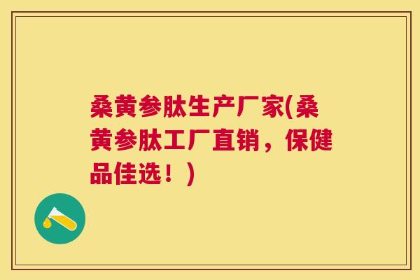 桑黄参肽生产厂家(桑黄参肽工厂直销,保健品佳选!) 桑黄参肽生产厂家(桑黄参肽工厂直销,保健品佳选!)