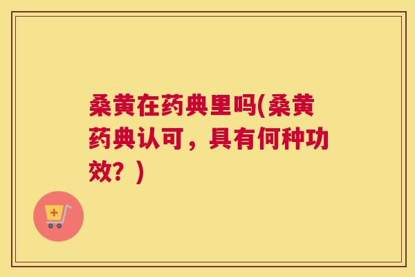 桑黄在药典里吗(桑黄药典认可,具有何种功效?) 桑黄在药典里吗(桑黄药典认可,具有何种功效?)