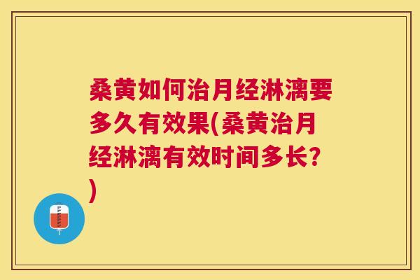 桑黄如何淋漓要多久有效果(桑黄淋漓有效时间多长？)