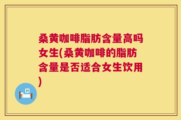 桑黄咖啡脂肪含量高吗女生(桑黄咖啡的脂肪含量是否适合女生饮用) 桑黄咖啡脂肪含量高吗女生(桑黄咖啡的脂肪含量是否适合女生饮用)