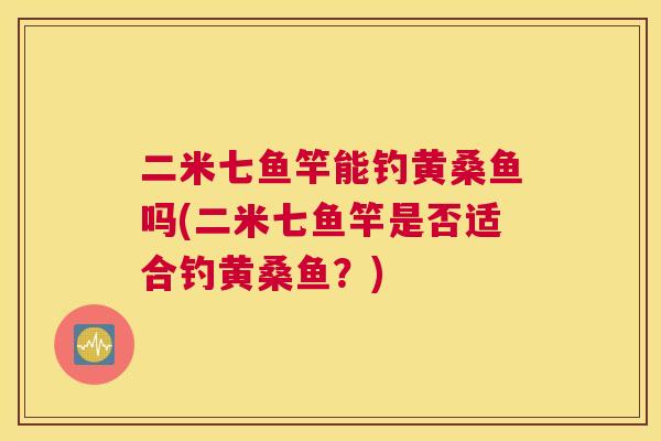 二米七鱼竿能钓黄桑鱼吗(二米七鱼竿是否适合钓黄桑鱼?) 二米七鱼竿能钓黄桑鱼吗(二米七鱼竿是否适合钓黄桑鱼?)