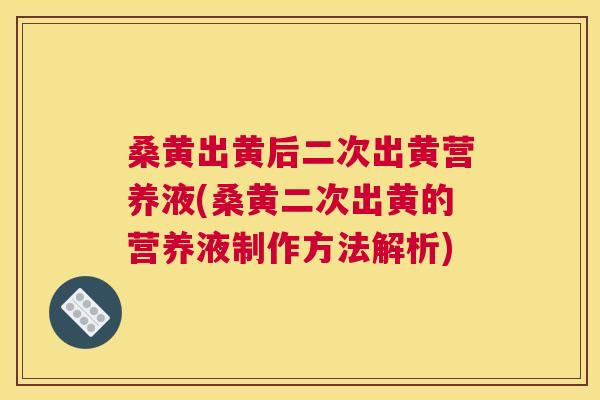 桑黄出黄后二次出黄营养液(桑黄二次出黄的营养液制作方法解析) 桑黄出黄后二次出黄营养液(桑黄二次出黄的营养液制作方法解析)