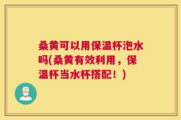桑黄可以用保温杯泡水吗(桑黄有效利用,保温杯当水杯搭配!) 桑黄可以用保温杯泡水吗(桑黄有效利用,保温杯当水杯搭配!)