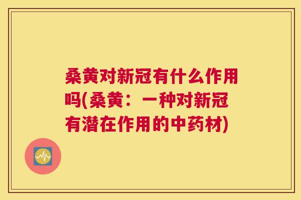桑黄对新冠有什么作用吗(桑黄:一种对新冠有潜在作用的材) 桑黄对新冠有什么作用吗(桑黄:一种对新冠有潜在作用的材)