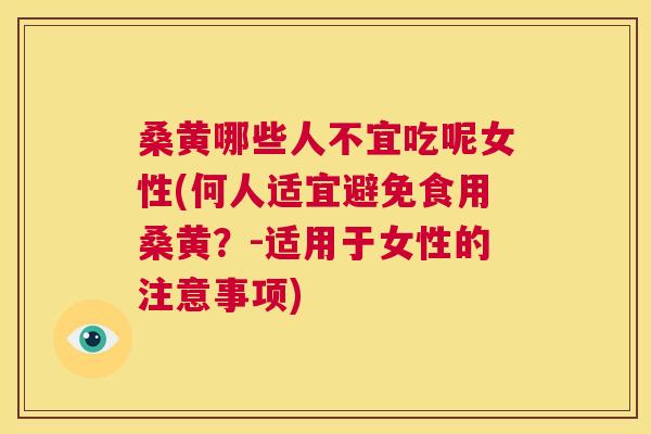 桑黄哪些人不宜吃呢女性(何人适宜避免食用桑黄?-适用于女性的注意事项) 桑黄哪些人不宜吃呢女性(何人适宜避免食用桑黄?-适用于女性的注意事项)