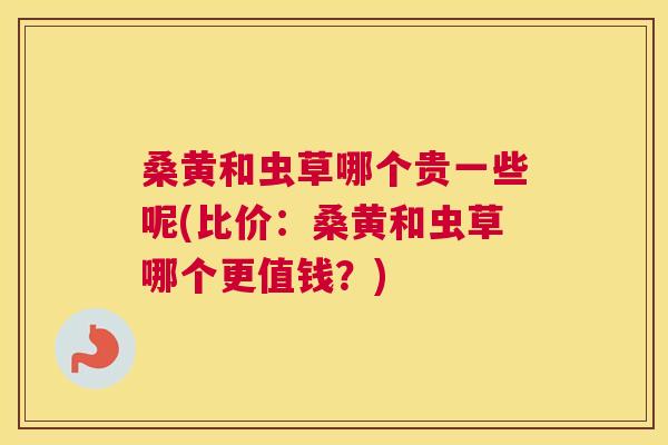桑黄和虫草哪个贵一些呢(比价:桑黄和虫草哪个更值钱?) 桑黄和虫草哪个贵一些呢(比价:桑黄和虫草哪个更值钱?)