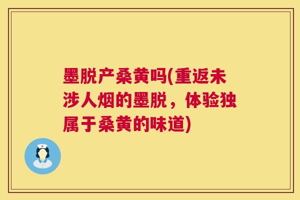 墨脱产桑黄吗(重返未涉人烟的墨脱,体验独属于桑黄的味道) 墨脱产桑黄吗(重返未涉人烟的墨脱,体验独属于桑黄的味道)