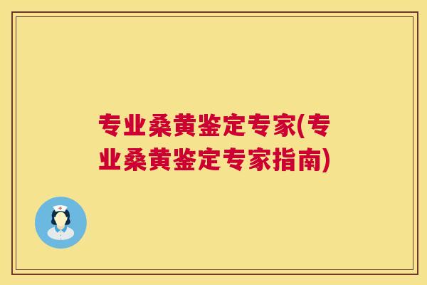 专业桑黄鉴定专家(专业桑黄鉴定专家指南) 专业桑黄鉴定专家(专业桑黄鉴定专家指南)