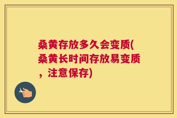 桑黄存放多久会变质(桑黄长时间存放易变质,注意保存) 桑黄存放多久会变质(桑黄长时间存放易变质,注意保存)