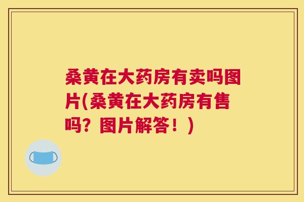 桑黄在大药房有卖吗图片(桑黄在大药房有售吗?图片解答!) 桑黄在大药房有卖吗图片(桑黄在大药房有售吗?图片解答!)