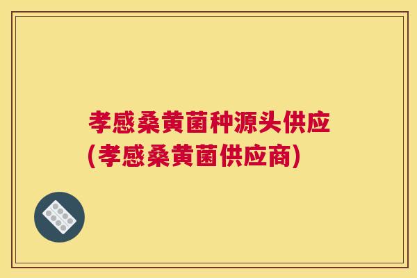 孝感桑黄菌种源头供应(孝感桑黄菌供应商) 孝感桑黄菌种源头供应(孝感桑黄菌供应商)