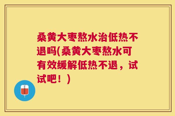 桑黄大枣熬水低热不退吗(桑黄大枣熬水可有效缓解低热不退,试试吧!) 桑黄大枣熬水低热不退吗(桑黄大枣熬水可有效缓解低热不退,试试吧!)