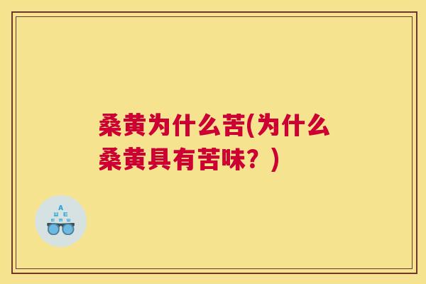 桑黄为什么苦(为什么桑黄具有苦味?) 桑黄为什么苦(为什么桑黄具有苦味?)