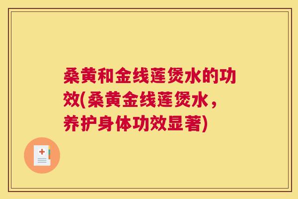 桑黄和金线莲煲水的功效(桑黄金线莲煲水,养护身体功效显著) 桑黄和金线莲煲水的功效(桑黄金线莲煲水,养护身体功效显著)