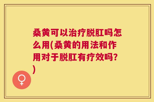 桑黄可以脱肛吗怎么用(桑黄的用法和作用对于脱肛有疗效吗?) 桑黄可以脱肛吗怎么用(桑黄的用法和作用对于脱肛有疗效吗?)