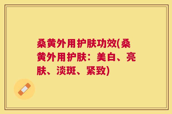 桑黄外用护肤功效(桑黄外用护肤:美白、亮肤、淡斑、紧致) 桑黄外用护肤功效(桑黄外用护肤:美白、亮肤、淡斑、紧致)