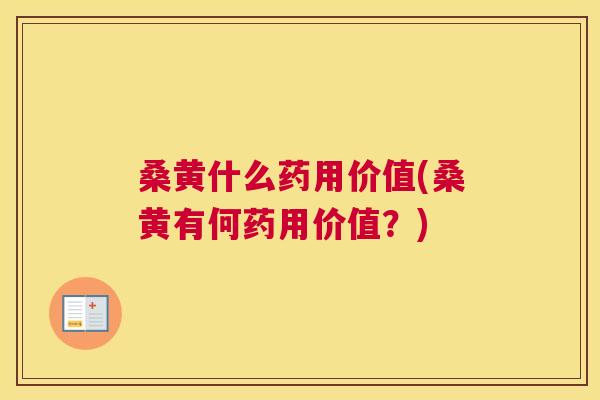 桑黄什么药用价值(桑黄有何药用价值？)