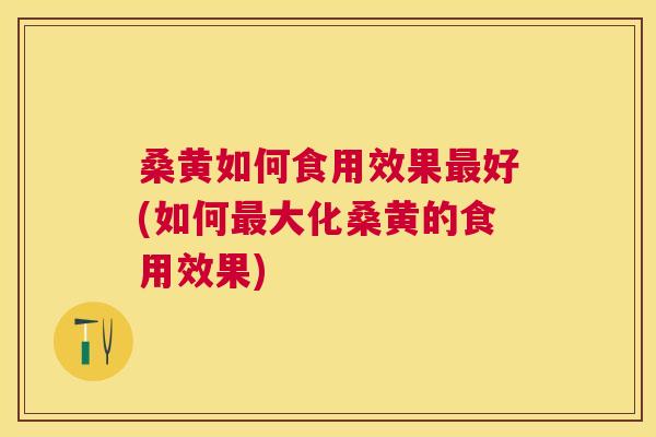 桑黄如何食用效果好(如何大化桑黄的食用效果)