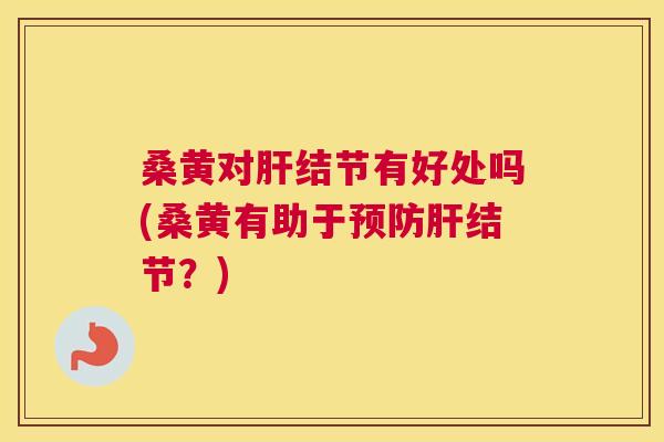 桑黄对结节有好处吗(桑黄有助于结节?) 桑黄对结节有好处吗(桑黄有助于结节?)
