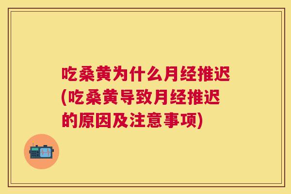 吃桑黄为什么推迟(吃桑黄导致推迟的原因及注意事项) 吃桑黄为什么推迟(吃桑黄导致推迟的原因及注意事项)