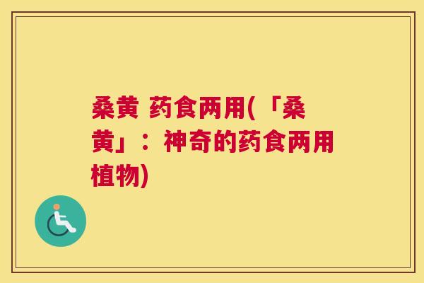 桑黄 药食两用(「桑黄」:神奇的药食两用植物) 桑黄 药食两用(「桑黄」:神奇的药食两用植物)