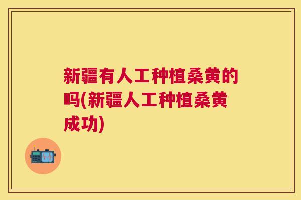 新疆有人工种植桑黄的吗(新疆人工种植桑黄成功) 新疆有人工种植桑黄的吗(新疆人工种植桑黄成功)