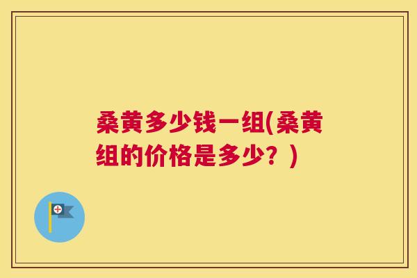 桑黄多少钱一组(桑黄组的价格是多少?) 桑黄多少钱一组(桑黄组的价格是多少?)