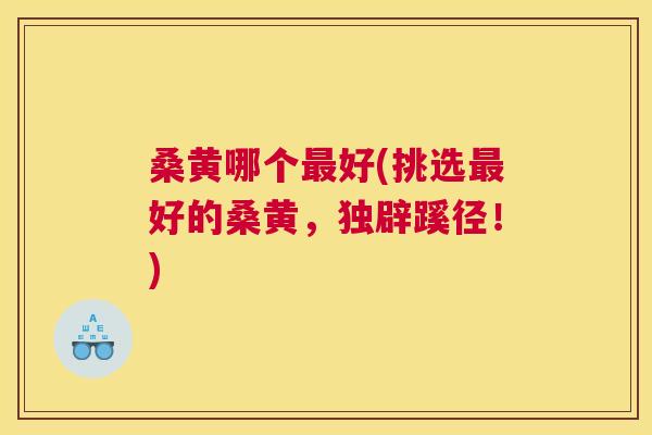 桑黄哪个好(挑选好的桑黄,独辟蹊径!) 桑黄哪个好(挑选好的桑黄,独辟蹊径!)