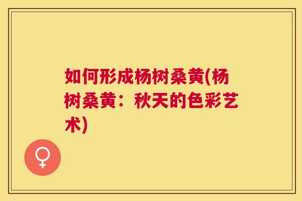 如何形成杨树桑黄(杨树桑黄:秋天的色彩艺术) 如何形成杨树桑黄(杨树桑黄:秋天的色彩艺术)