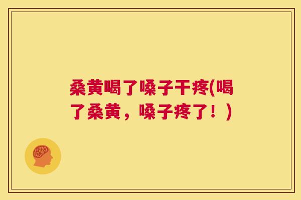 桑黄喝了嗓子干疼(喝了桑黄,嗓子疼了!) 桑黄喝了嗓子干疼(喝了桑黄,嗓子疼了!)