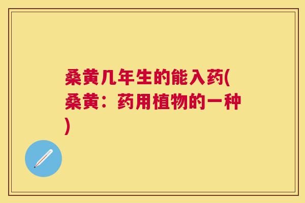 桑黄几年生的能入药(桑黄:药用植物的一种) 桑黄几年生的能入药(桑黄:药用植物的一种)