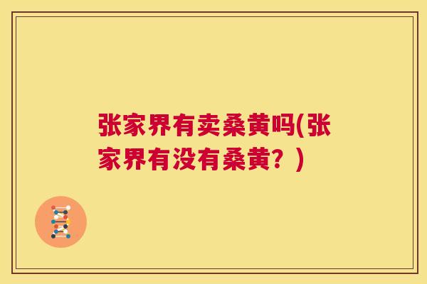 张家界有卖桑黄吗(张家界有没有桑黄?) 张家界有卖桑黄吗(张家界有没有桑黄?)