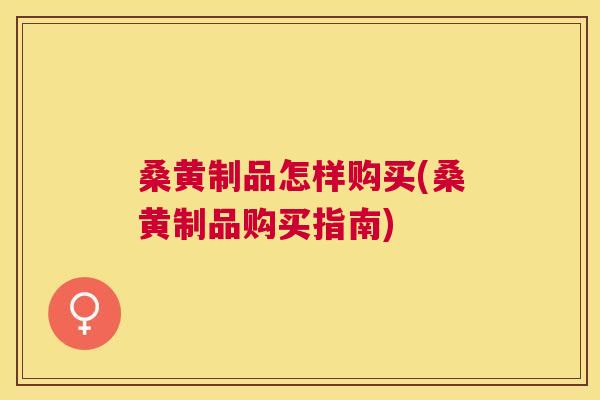 桑黄制品怎样购买(桑黄制品购买指南) 桑黄制品怎样购买(桑黄制品购买指南)