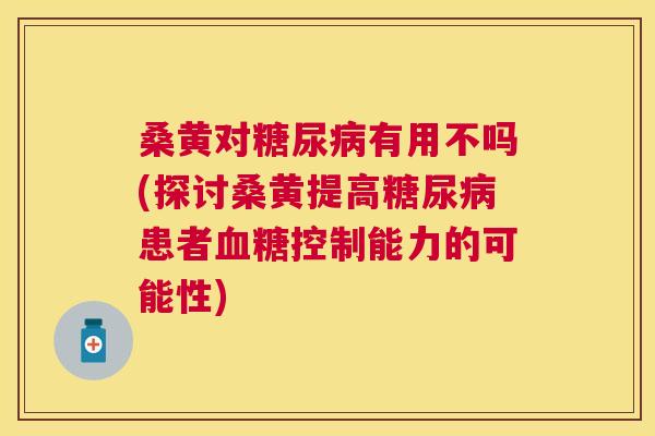桑黄对有用不吗(探讨桑黄提高患者控制能力的可能性) 桑黄对有用不吗(探讨桑黄提高患者控制能力的可能性)
