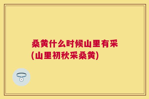 桑黄什么时候山里有采(山里初秋采桑黄) 桑黄什么时候山里有采(山里初秋采桑黄)