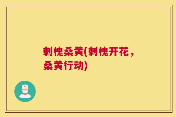 刺槐桑黄(刺槐开花,桑黄行动) 刺槐桑黄(刺槐开花,桑黄行动)