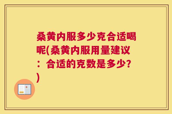 桑黄内服多少克合适喝呢(桑黄内服用量建议:合适的克数是多少?) 桑黄内服多少克合适喝呢(桑黄内服用量建议:合适的克数是多少?)
