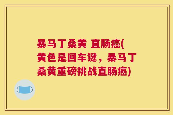 暴马丁桑黄 直肠(黄色是回车键,暴马丁桑黄重磅挑战直肠) 暴马丁桑黄 直肠(黄色是回车键,暴马丁桑黄重磅挑战直肠)