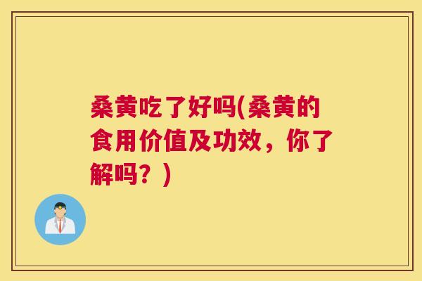 桑黄吃了好吗(桑黄的食用价值及功效,你了解吗?) 桑黄吃了好吗(桑黄的食用价值及功效,你了解吗?)
