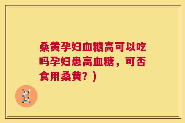 桑黄孕妇高可以吃吗孕妇患高,可否食用桑黄?) 桑黄孕妇高可以吃吗孕妇患高,可否食用桑黄?)