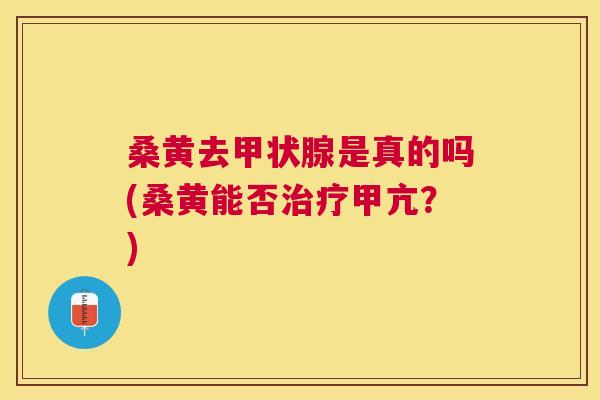 桑黄去是真的吗(桑黄能否甲亢?) 桑黄去是真的吗(桑黄能否甲亢?)