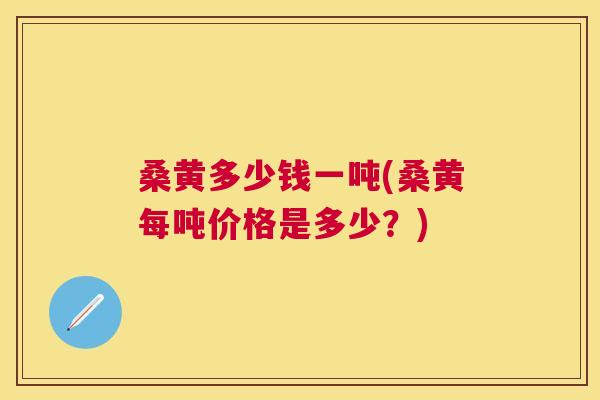 桑黄多少钱一吨(桑黄每吨价格是多少?) 桑黄多少钱一吨(桑黄每吨价格是多少?)