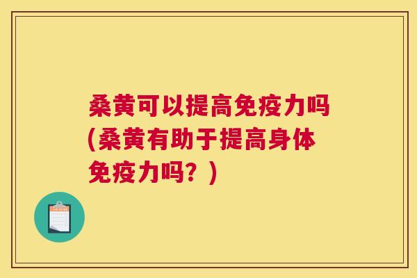 桑黄可以提高力吗(桑黄有助于提高身体力吗?) 桑黄可以提高力吗(桑黄有助于提高身体力吗?)