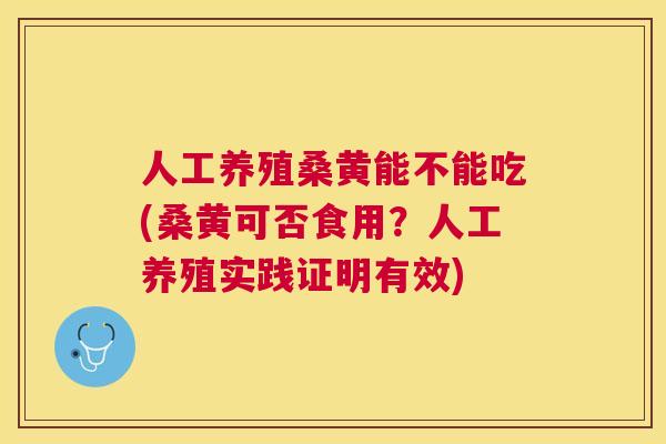 人工养殖桑黄能不能吃(桑黄可否食用?人工养殖实践证明有效) 人工养殖桑黄能不能吃(桑黄可否食用?人工养殖实践证明有效)