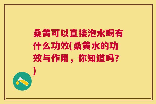 桑黄可以直接泡水喝有什么功效(桑黄水的功效与作用,你知道吗?) 桑黄可以直接泡水喝有什么功效(桑黄水的功效与作用,你知道吗?)