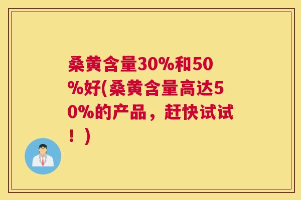 桑黄含量30%和50%好(桑黄含量高达50%的产品,赶快试试!) 桑黄含量30%和50%好(桑黄含量高达50%的产品,赶快试试!)